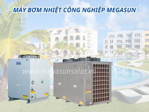 Máy bơm nhiệt công nghiệp Megasun – Lựa chọn đáng tin cậy cho nhà máy, khách sạn lớn