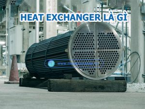 Heat Exchanger là gì? Cấu tạo, nguyên lý và ứng dụng thực tế