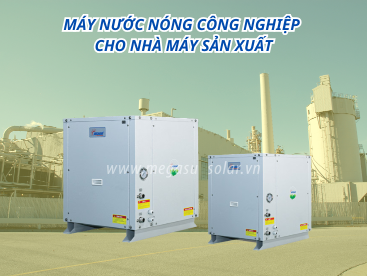 Máy nước nóng công nghiệp cho nhà máy sản xuất: Giải pháp tiết kiệm năng lượng
