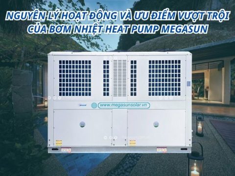 Nguyên lý hoạt động và ưu điểm vượt trội của bơm nhiệt Heat Pump Megasun