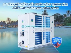 So sánh hệ thống cấp nước nóng trung tâm: Giải pháp tối ưu cho công trình