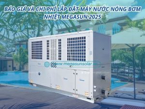 Báo giá và chi phí lắp đặt máy nước nóng bơm nhiệt Megasun 2025